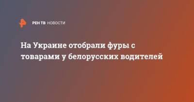 На Украине отобрали фуры с товарами у белорусских водителей - ren.tv - Украина - Белоруссия - Волынская обл.