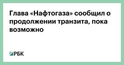Юрий Витренко - Глава «Нафтогаза» сообщил о продолжении транзита, пока возможно - smartmoney.one - Россия - Украина