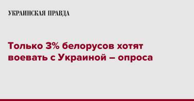 Только 3% белорусов хотят воевать с Украиной – опроса - pravda.com.ua - Россия - Украина - Белоруссия