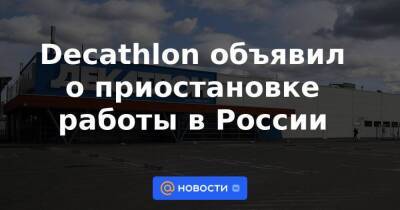 Decathlon объявил о приостановке работы в России - smartmoney.one - Россия