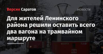 Для жителей Ленинского района решили оставить всего два вагона на трамвайном маршруте - nversia.ru - Саратов - район Ленинский