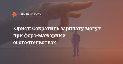 Юрист: Сократить зарплату могут при форс-мажорных обстоятельствах - ren.tv - Россия