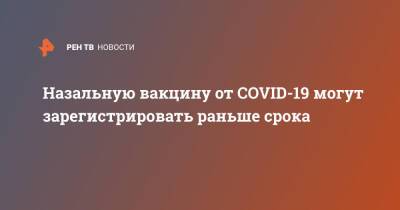 Александр Гинцбург - Назальную вакцину от COVID-19 могут зарегистрировать раньше срока - ren.tv - Россия