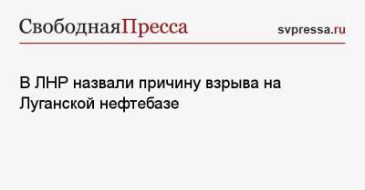Родион Мирошник - В ЛНР назвали причину взрыва на Луганской нефтебазе - svpressa.ru - Россия - Донецк - ЛНР - Луганск