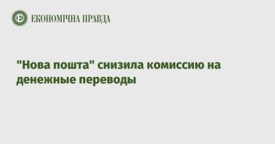 "Нова пошта" снизила комиссию на денежные переводы - epravda.com.ua - Украина