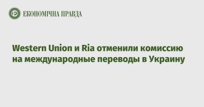Western Union и Ria отменили комиссию на международные переводы в Украину - epravda.com.ua - Украина