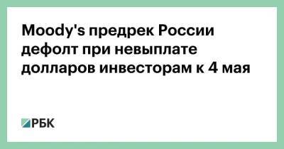Moody's предрек России дефолт при невыплате долларов инвесторам к 4 мая - smartmoney.one - Россия