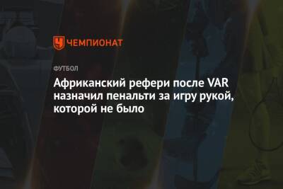 Африканский рефери после VAR назначил пенальти за игру рукой, которой не было - championat.com - Египет - Марокко - Конго