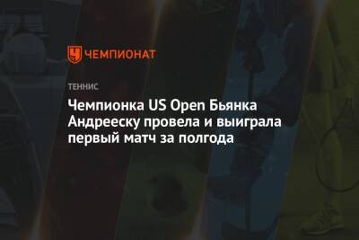 Арина Соболенко - Чемпионка US Open Бьянка Андрееску провела и выиграла первый матч за полгода - championat.com - США - Белоруссия - Германия - Андрееск