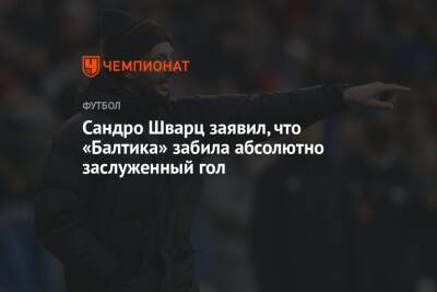 Игорь Лещук - Сандро Шварц - Сандро Шварц заявил, что «Балтика» забила абсолютно заслуженный гол - championat.com - Россия