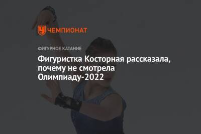 Алена Косторная - Фигуристка Косторная рассказала, почему не смотрела Олимпиаду-2022 - championat.com - Россия - Пекин