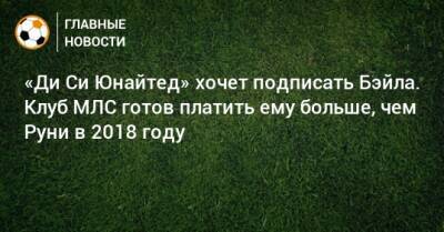 Уэйн Руни - «Ди Си Юнайтед» хочет подписать Бэйла. Клуб МЛС готов платить ему больше, чем Руни в 2018 году - bombardir.ru