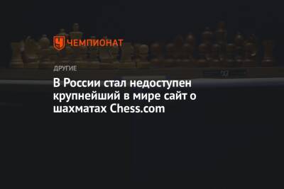 Сергей Карякин - В России стал недоступен крупнейший в мире сайт о шахматах Chess.com - championat.com - Россия - Украина