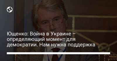 Виктор Ющенко - Ющенко: Война в Украине – определяющий момент для демократии. Нам нужна поддержка - liga.net - Россия - Сирия - Украина - Йемен