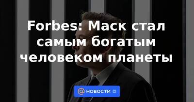 Бернар Арно - Вильям Гейтс - Джефф Безоса - Forbes: Маск стал самым богатым человеком планеты - smartmoney.one - Франция