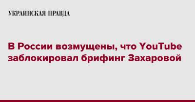 Марья Захарова - В России возмущены, что YouTube заблокировал брифинг Захаровой - pravda.com.ua - Россия