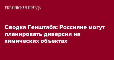 Сводка Генштаба: Россияне могут планировать диверсии на химических объектах - pravda.com.ua - Украина - Донецк - Слобожанск