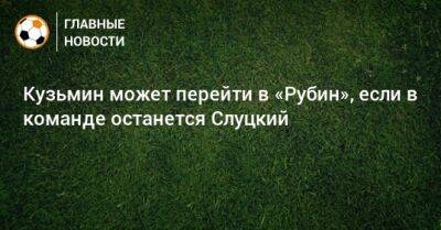 Леонид Слуцкий - Кузьмин может перейти в «Рубин», если в команде останется Слуцкий - bombardir.ru