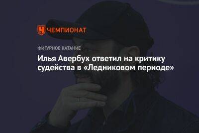 Илья Авербух - Илья Авербух ответил на критику судейства в «Ледниковом периоде» - championat.com
