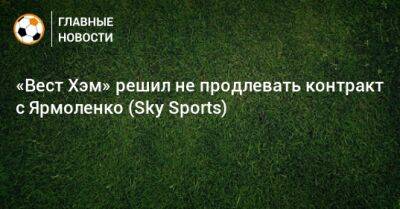 Андрей Ярмоленко - «Вест Хэм» решил не продлевать контракт с Ярмоленко (Sky Sports) - bombardir.ru