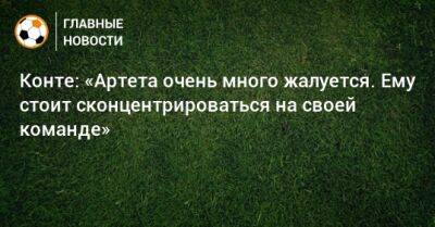 Антонио Конт - Конте: «Артета очень много жалуется. Ему стоит сконцентрироваться на своей команде» - bombardir.ru