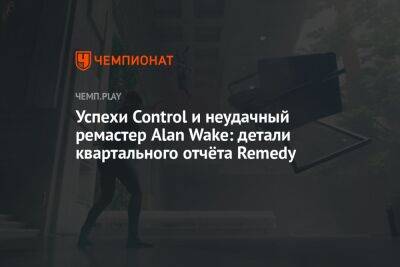 Успехи Control и неудачный ремастер Alan Wake: детали квартального отчёта Remedy - championat.com - Финляндия