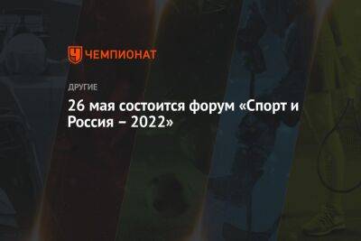 Виктор Гусев - 26 мая состоится форум «Спорт и Россия – 2022» - championat.com - Россия - Москва