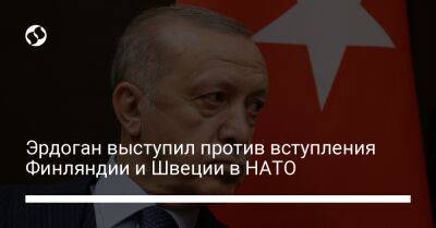 Эрдоган выступил против вступления Финляндии и Швеции в НАТО - liga.net - Россия - Украина - Турция - Швеция - Финляндия - Голландия - Греция - Курдистан