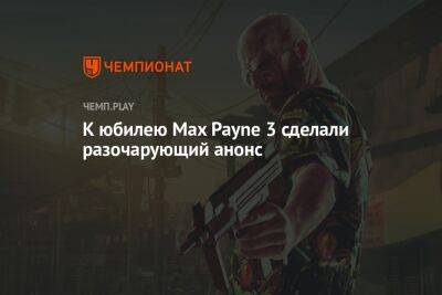 Rockstar разочаровала фанатов анонсом к юбилею Max Payne 3 - championat.com