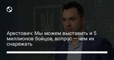 Алексей Резников - Арестович: Мы можем выставить и 5 миллионов бойцов, вопрос — чем их снаряжать - liga.net - Украина