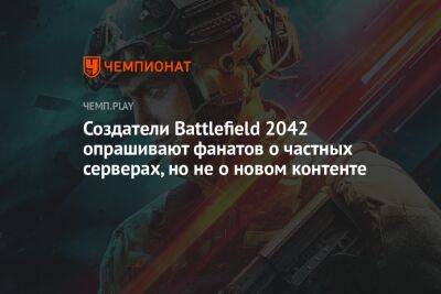 Создатели Battlefield 2042 опрашивают фанатов о частных серверах, но не о новом контенте - championat.com - Россия