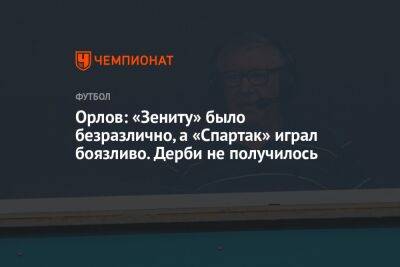 Геннадий Орлов - Орлов: «Зениту» было безразлично, а «Спартак» играл боязливо. Дерби не получилось - championat.com