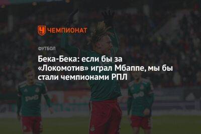 Бека-Бека: если бы за «Локомотив» играл Мбаппе, мы бы стали чемпионами РПЛ - championat.com - Россия