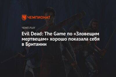 Evil Dead: The Game по «Зловещим мертвецам» хорошо показала себя в Британии - championat.com - Англия