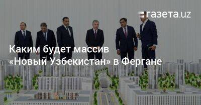 Каким будет массив «Новый Узбекистан» в Фергане - gazeta.uz - Узбекистан