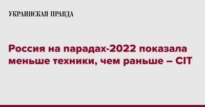 Россия на парадах-2022 показала меньше техники, чем раньше – CIT - pravda.com.ua - Россия - Украина