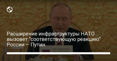 Владимир Путин - Расширение инфраструктуры НАТО вызовет "соответствующую реакцию" России – Путин - liga.net - Россия - Украина