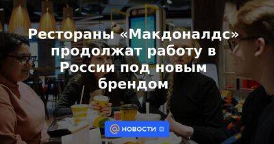 Рестораны «Макдоналдс» продолжат работу в России под новым брендом - smartmoney.one - Россия - Украина