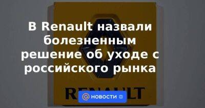 В Renault назвали болезненным решение об уходе с российского рынка - smartmoney.one - Россия
