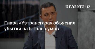 Глава «Узтрансгаза» объяснил убытки на 5 трлн сумов - gazeta.uz - Узбекистан - Газ