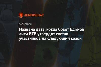 Названа дата, когда Совет Единой лиги ВТБ утвердит состав участников на следующий сезон - championat.com - Москва - Украина - Польша - Самара