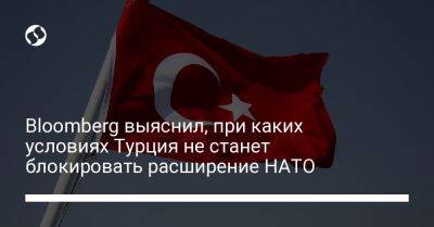 Bloomberg выяснил, при каких условиях Турция не станет блокировать расширение НАТО - liga.net - Россия - США - Сирия - Украина - Турция - Ирак - Швеция - Финляндия - Анкара - Курдистан