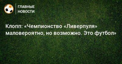Юрген Клопп - Клопп: «Чемпионство «Ливерпуля» маловероятно, но возможно. Это футбол» - bombardir.ru
