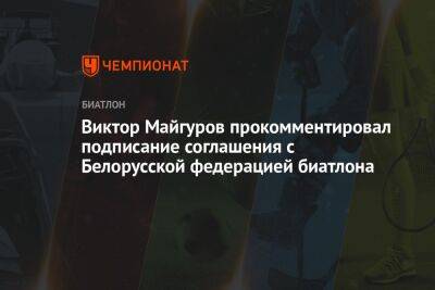 Виктор Майгуров - Виктор Майгуров прокомментировал подписание соглашения с Белорусской федерацией биатлона - championat.com - Россия