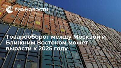 Москва может увеличить товарооборот с Ближним Востоком на 20 процентов к 2025 году - smartmoney.one - Москва - Россия - США - Турция - Москва - Саудовская Аравия - Эмираты - Москва