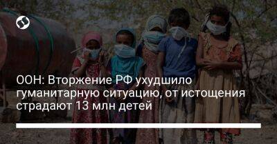 ООН: Вторжение РФ ухудшило гуманитарную ситуацию, от истощения страдают 13 млн детей - liga.net - Россия - Украина