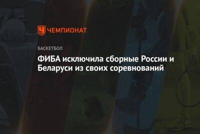 ФИБА исключила сборные России и Беларуси из своих соревнований - championat.com - Россия - Белоруссия