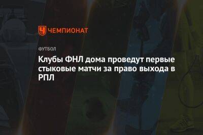 Клубы ФНЛ дома проведут первые стыковые матчи за право выхода в РПЛ - championat.com - Хабаровск