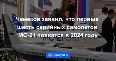 Чемезов заявил, что первые шесть серийных самолетов МС-21 появятся в 2024 году - smartmoney.one - Россия - США