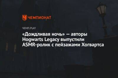 Гарри Поттер - «Дождливая ночь» — авторы Hogwarts Legacy выпустили ASMR-ролик с пейзажами Хогвартса - championat.com